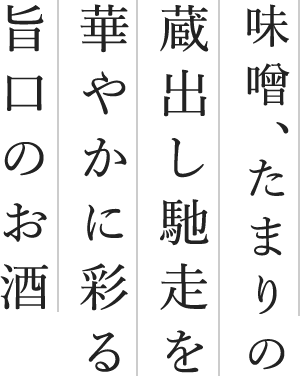 味噌、醤油の蔵出し馳走を華やかに彩る旨口のお酒